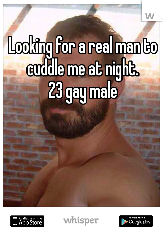 Looking for a real man to cuddle me at night. 
23 gay male
