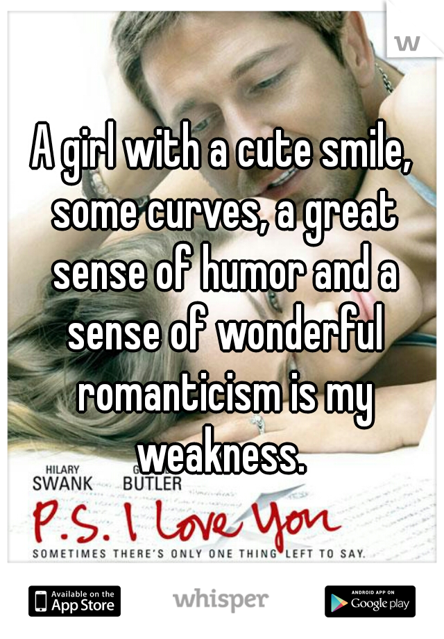 A girl with a cute smile, some curves, a great sense of humor and a sense of wonderful romanticism is my weakness. 