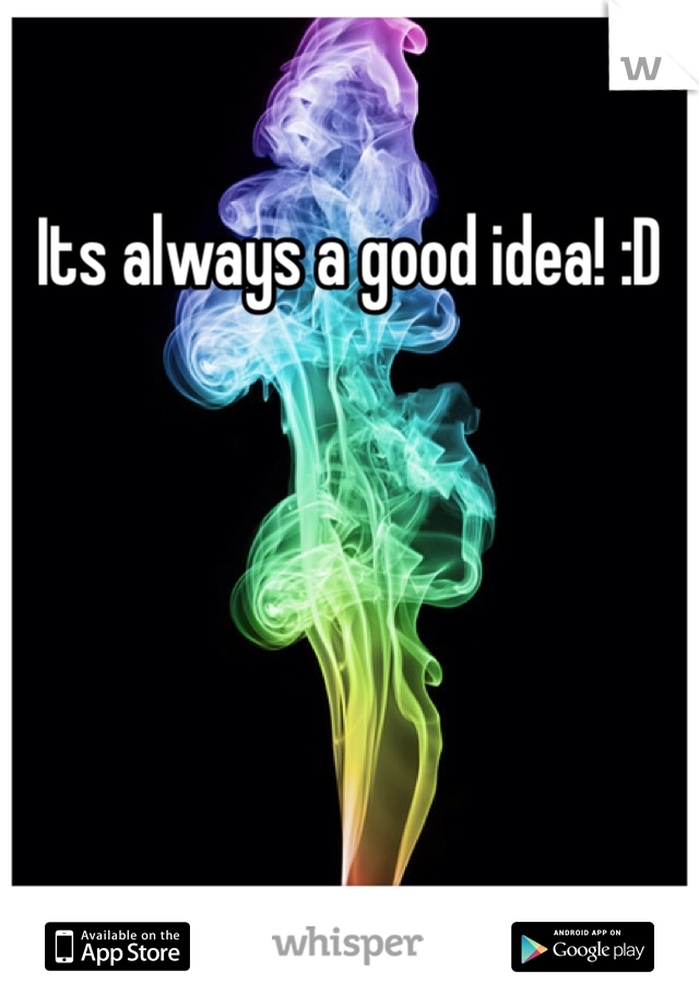 Its always a good idea! :D