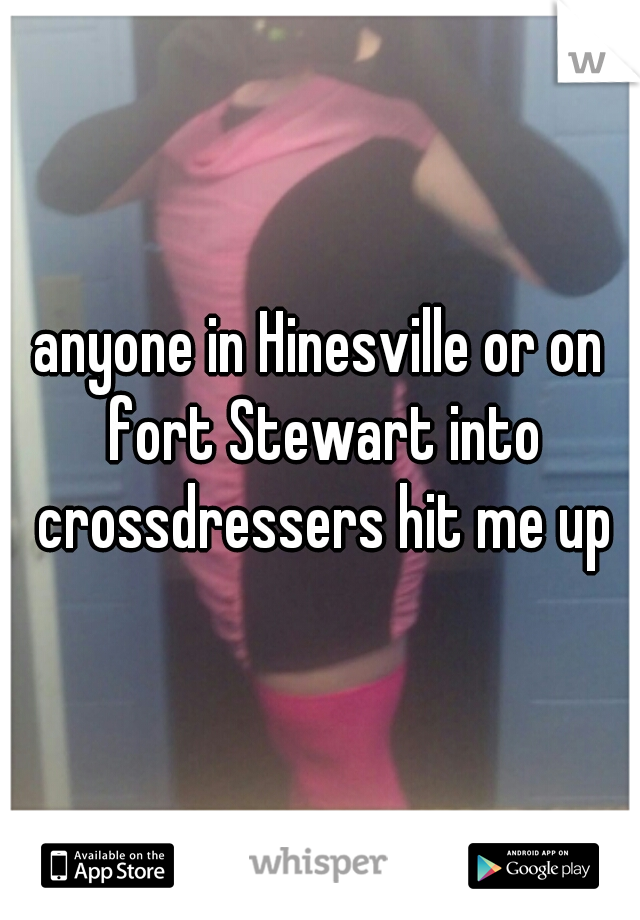 anyone in Hinesville or on fort Stewart into crossdressers hit me up