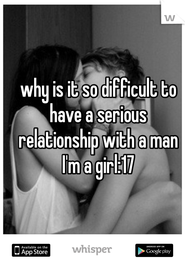 why is it so difficult to have a serious relationship with a man
I'm a girl:17