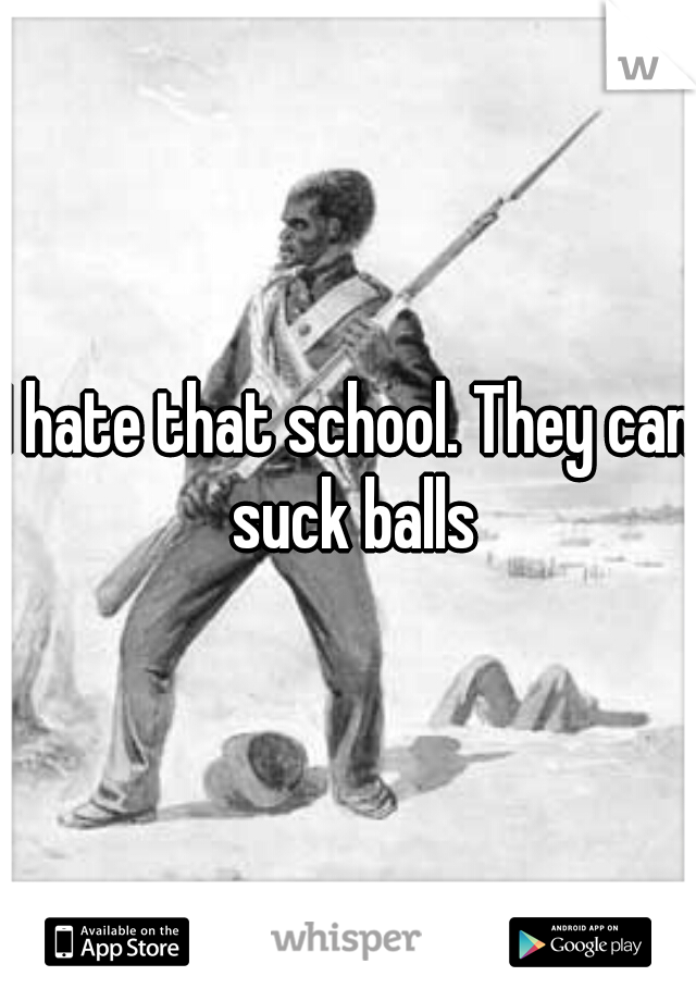 I hate that school. They can suck balls
