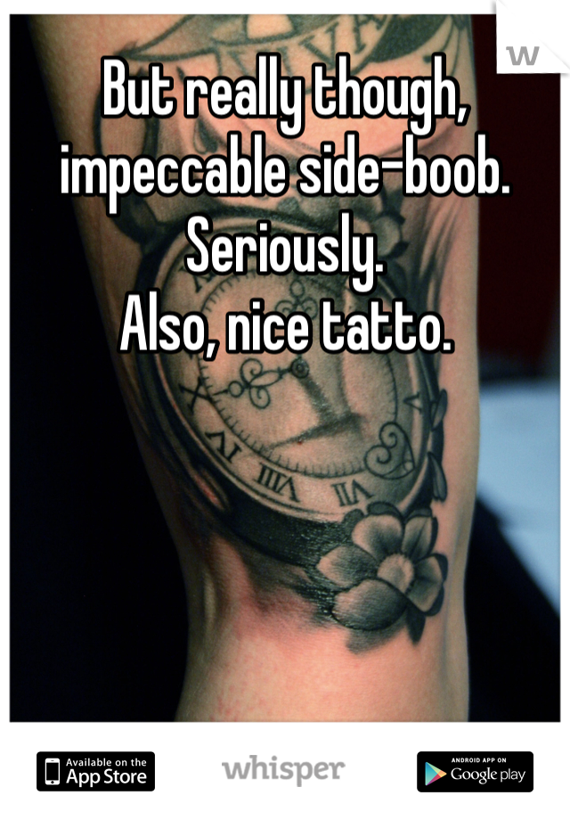 But really though, impeccable side-boob. Seriously. 
Also, nice tatto.