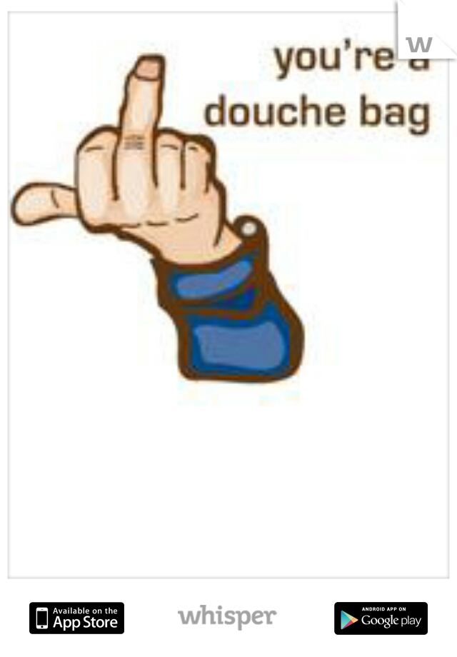 you are a douche!