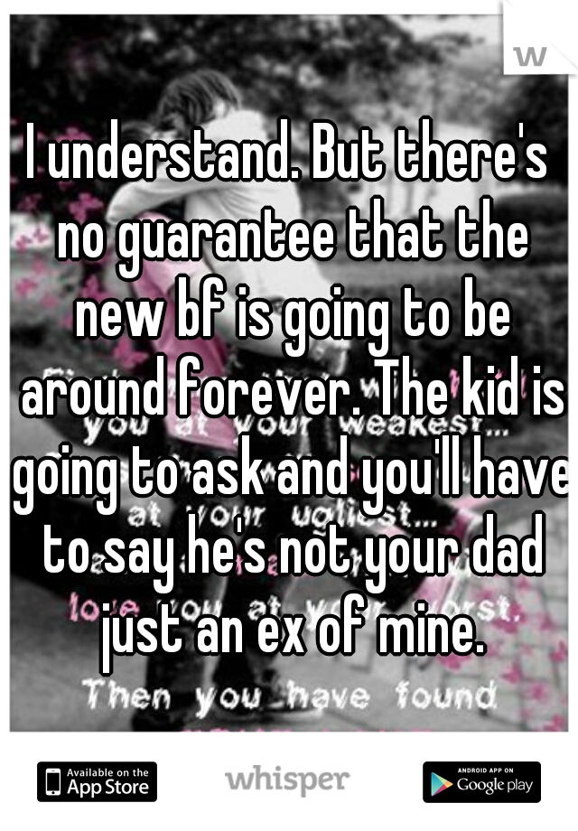 I understand. But there's no guarantee that the new bf is going to be around forever. The kid is going to ask and you'll have to say he's not your dad just an ex of mine.