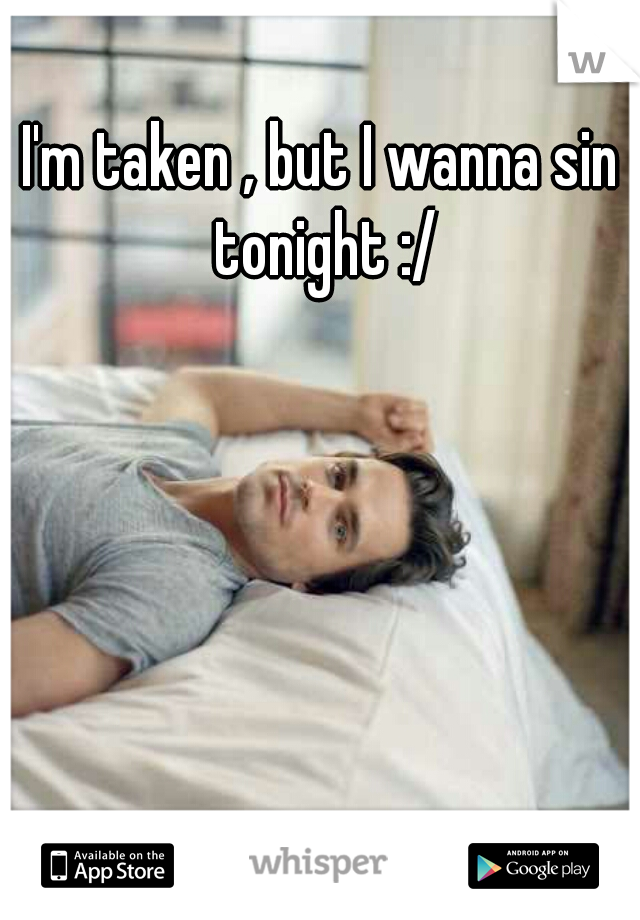 I'm taken , but I wanna sin tonight :/