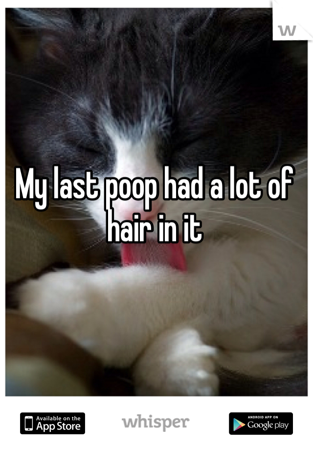 My last poop had a lot of hair in it 