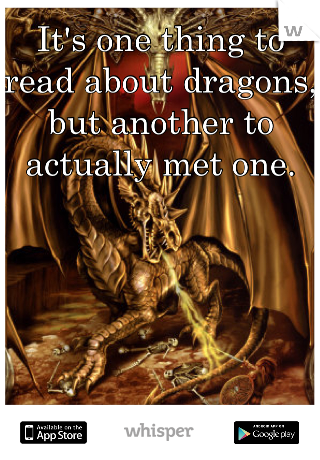 It's one thing to read about dragons, but another to actually met one. 