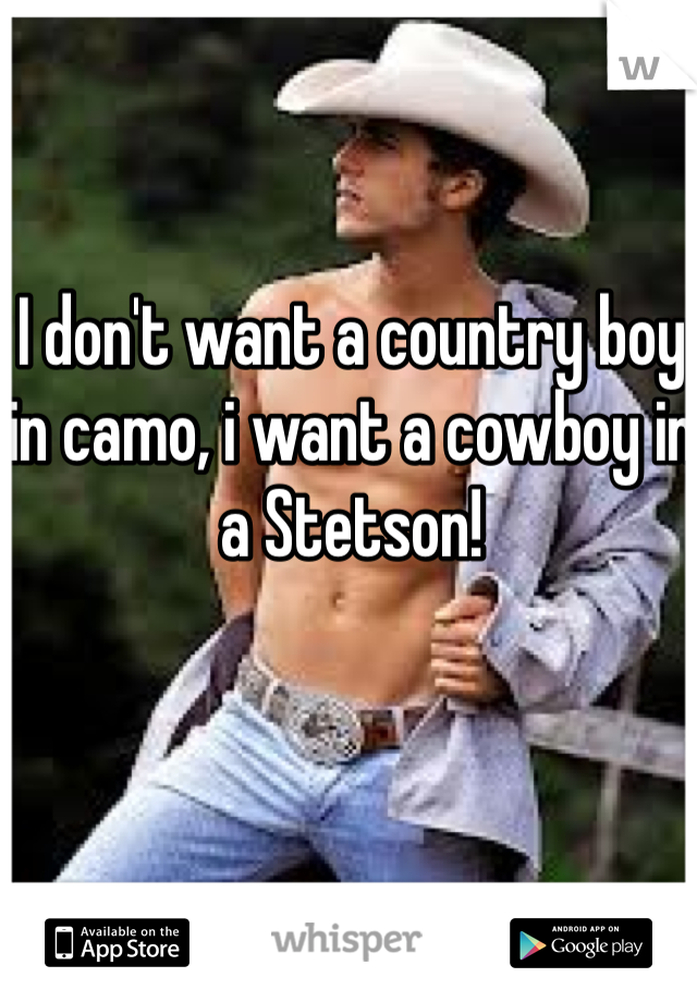 I don't want a country boy in camo, i want a cowboy in a Stetson!