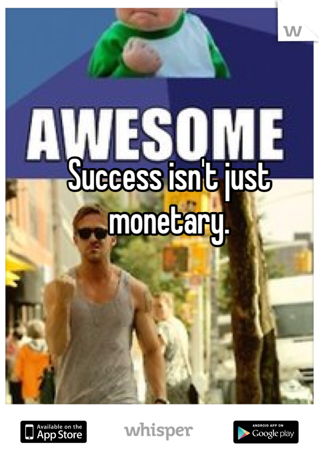 Success isn't just monetary. 