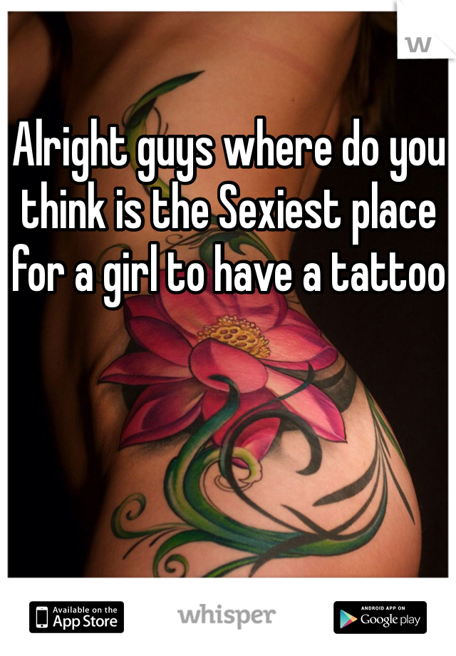 Alright guys where do you think is the Sexiest place for a girl to have a tattoo