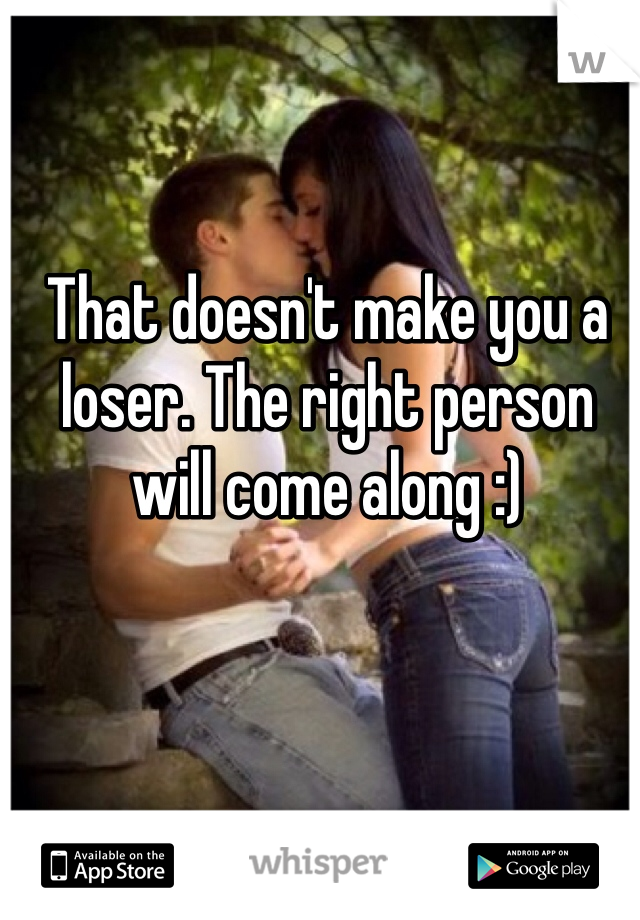 That doesn't make you a loser. The right person will come along :) 