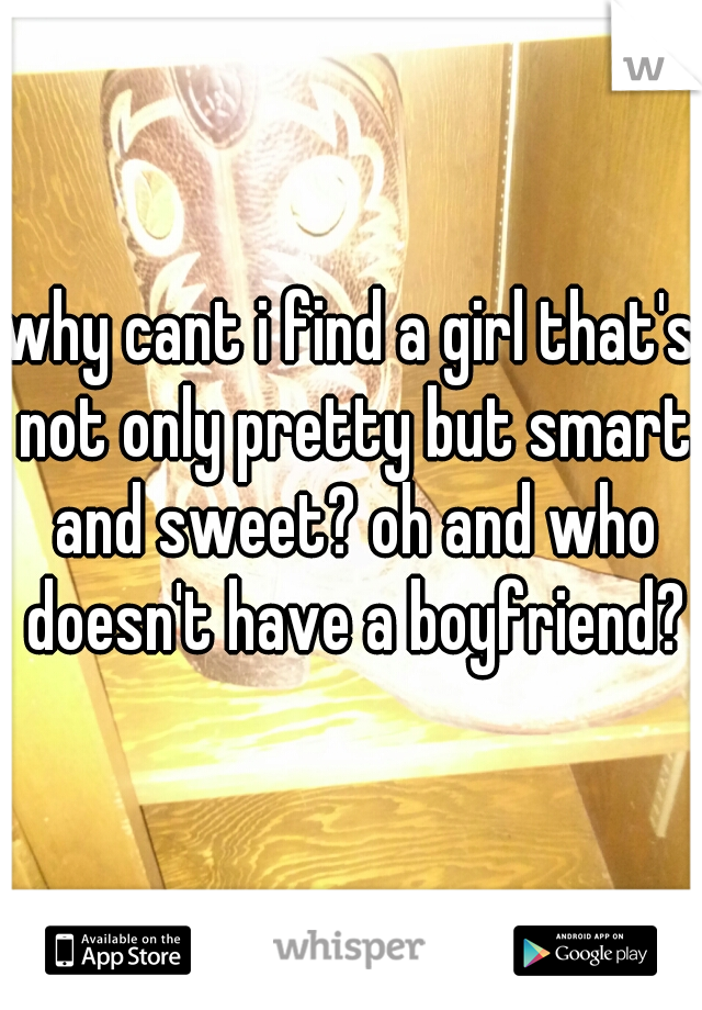 why cant i find a girl that's not only pretty but smart and sweet? oh and who doesn't have a boyfriend?