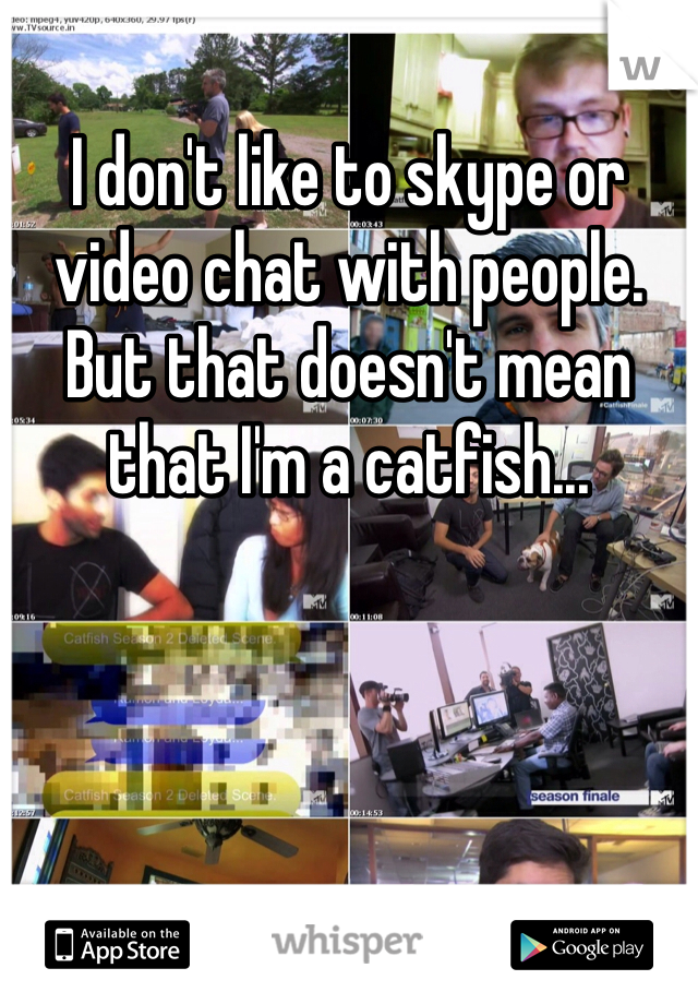 I don't like to skype or video chat with people. But that doesn't mean that I'm a catfish...