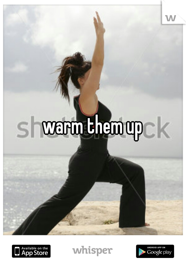 warm them up