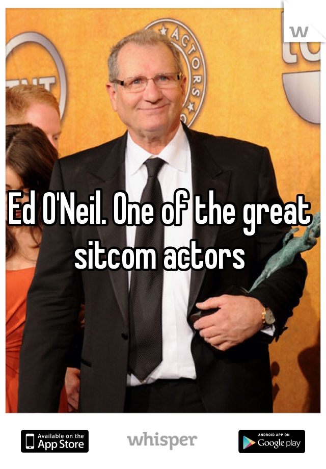 Ed O'Neil. One of the great sitcom actors 
