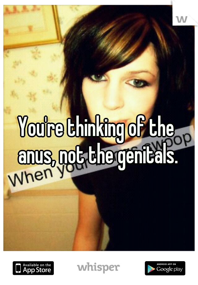 You're thinking of the anus, not the genitals.