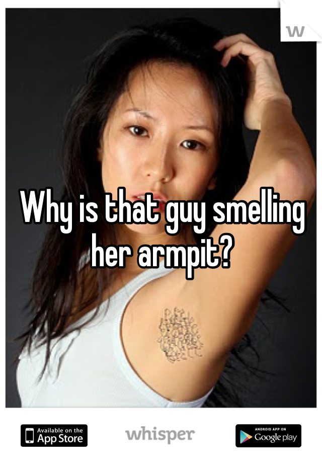 Why is that guy smelling her armpit?