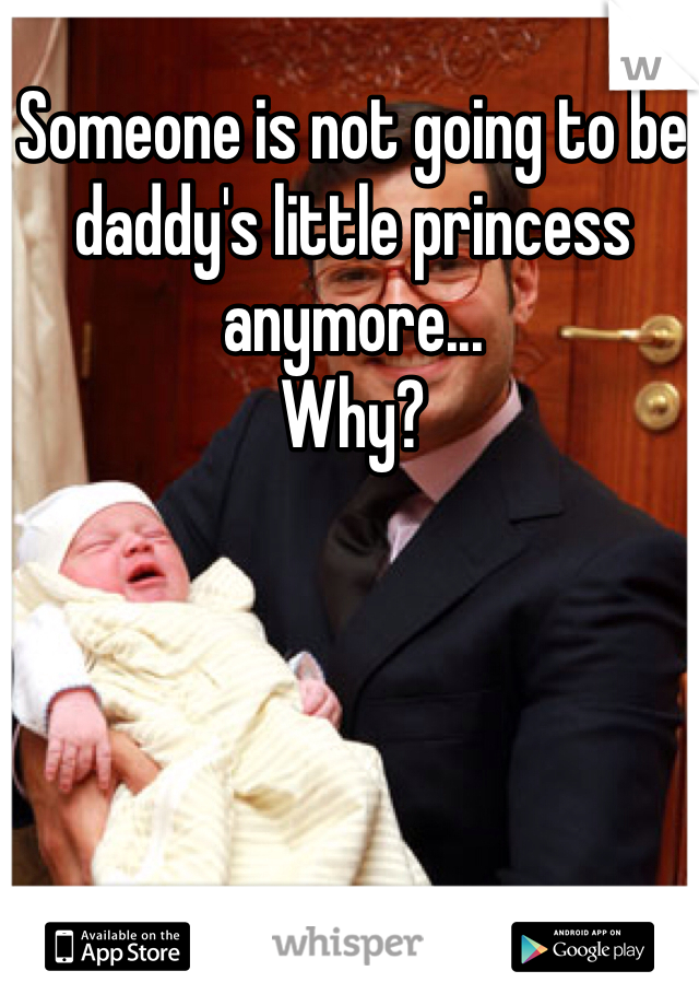 Someone is not going to be daddy's little princess anymore...
Why?