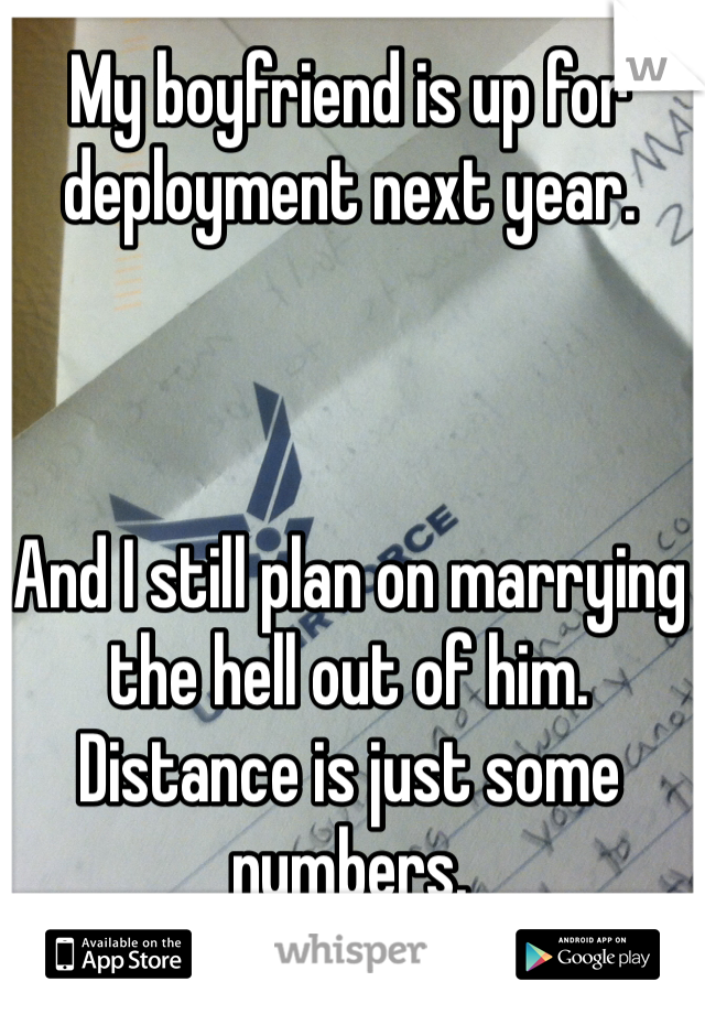 My boyfriend is up for deployment next year. 



And I still plan on marrying the hell out of him. Distance is just some numbers. 