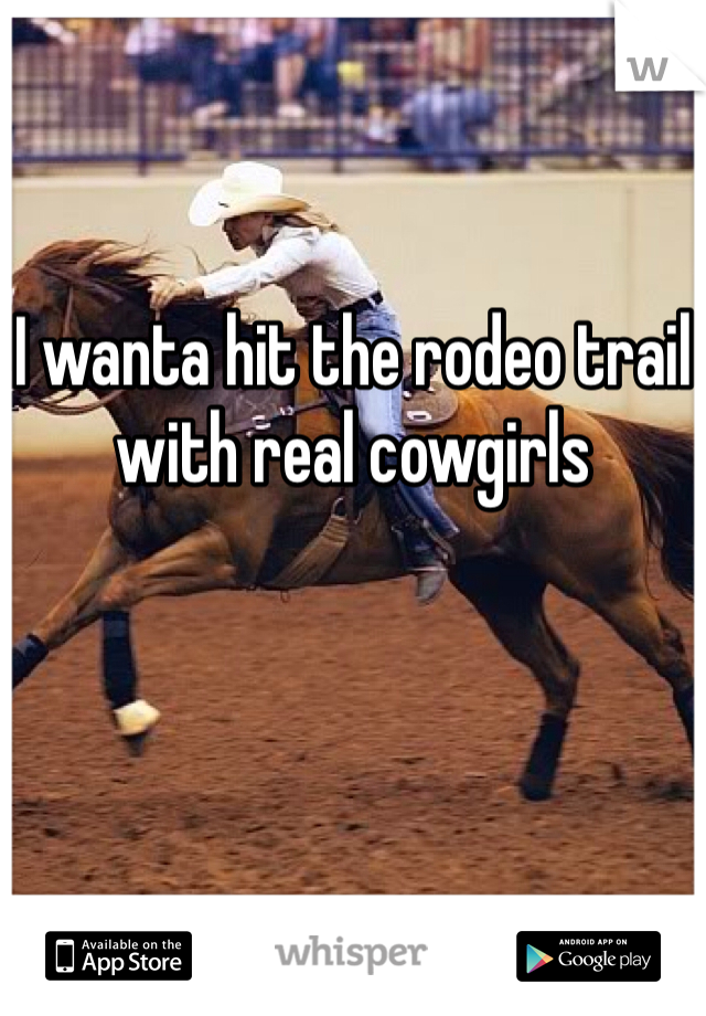 


I wanta hit the rodeo trail with real cowgirls 