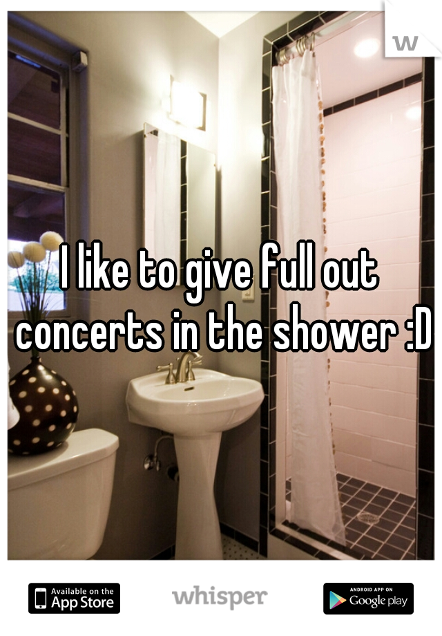 I like to give full out concerts in the shower :D