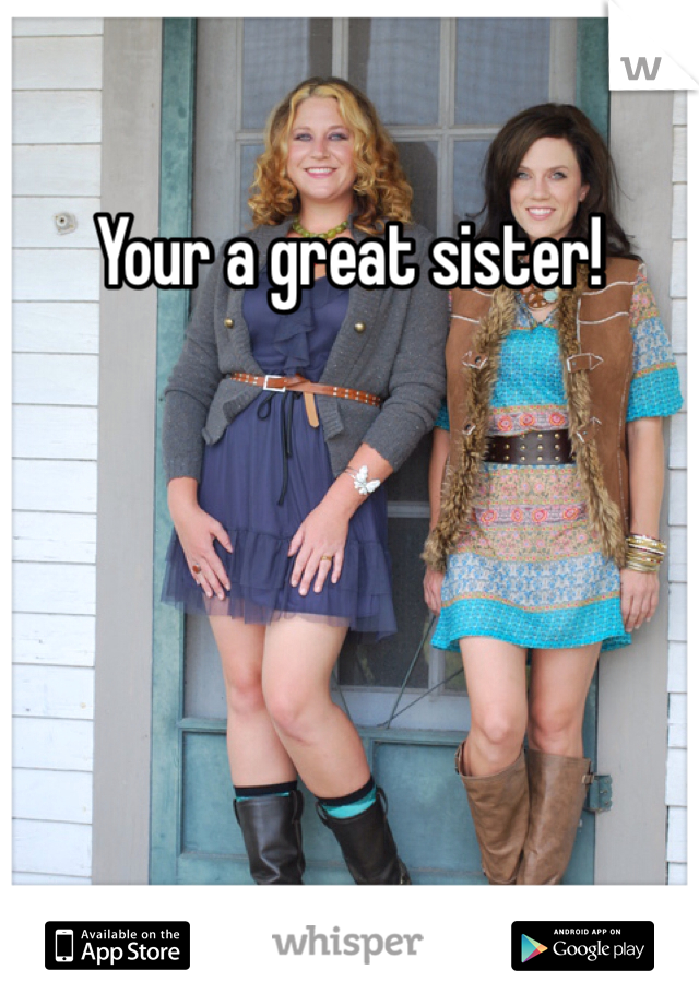 Your a great sister!