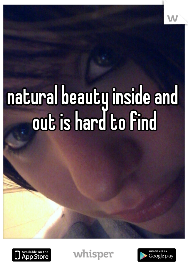 natural beauty inside and out is hard to find
