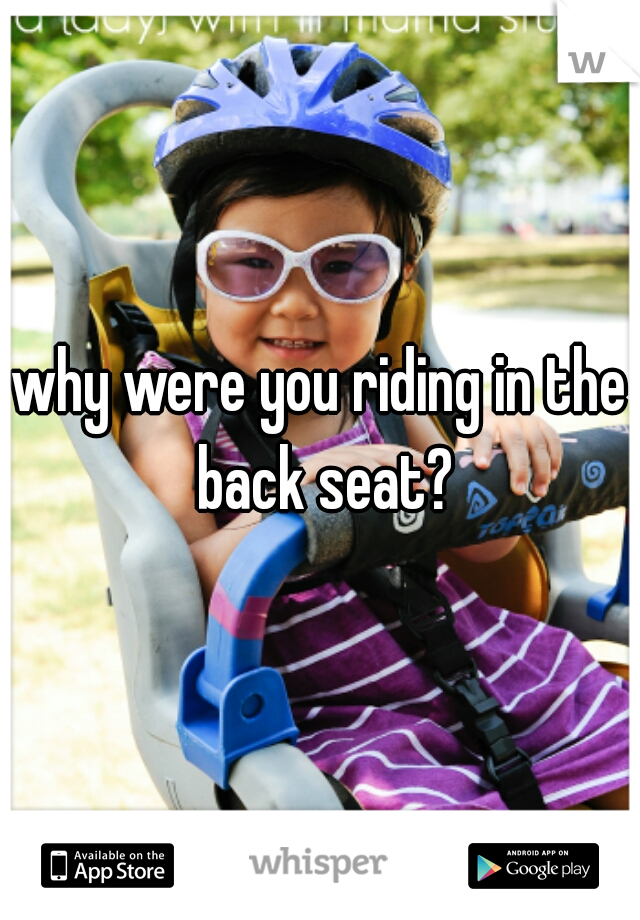 why were you riding in the back seat?