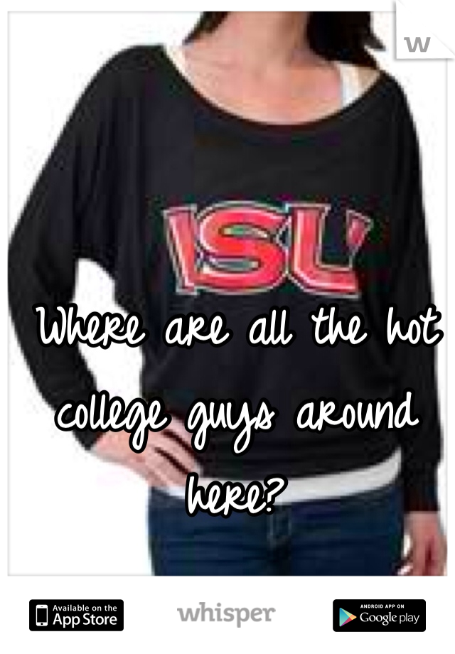 Where are all the hot college guys around here?