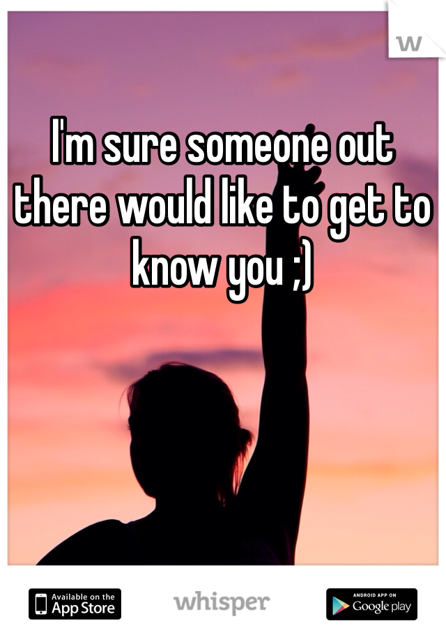 I'm sure someone out there would like to get to know you ;) 