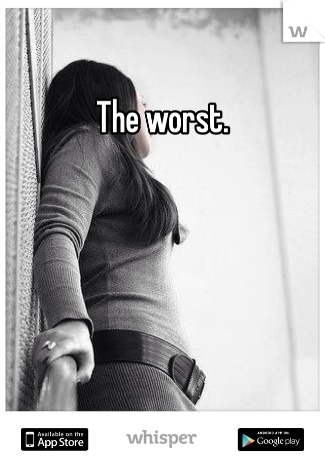 The worst. 