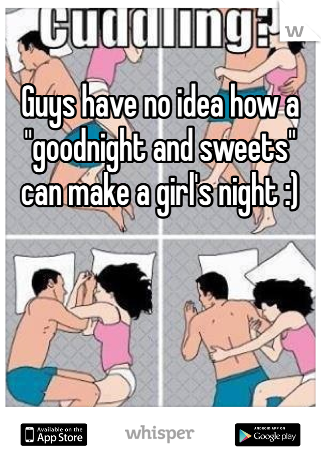 Guys have no idea how a "goodnight and sweets" can make a girl's night :) 