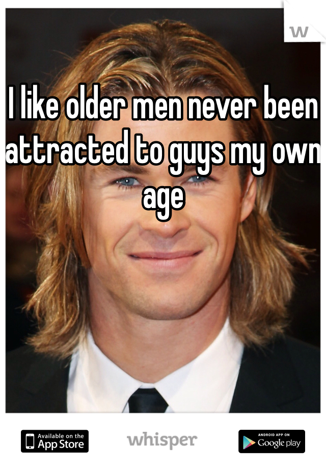 I like older men never been attracted to guys my own age 