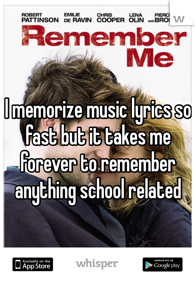 I memorize music lyrics so fast but it takes me forever to remember  anything school related