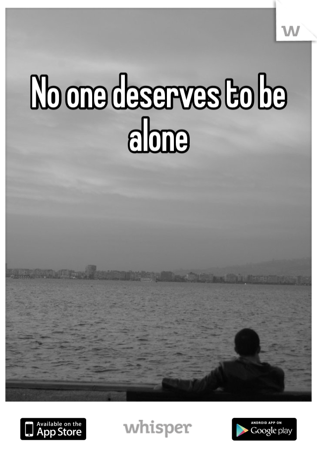 No one deserves to be alone