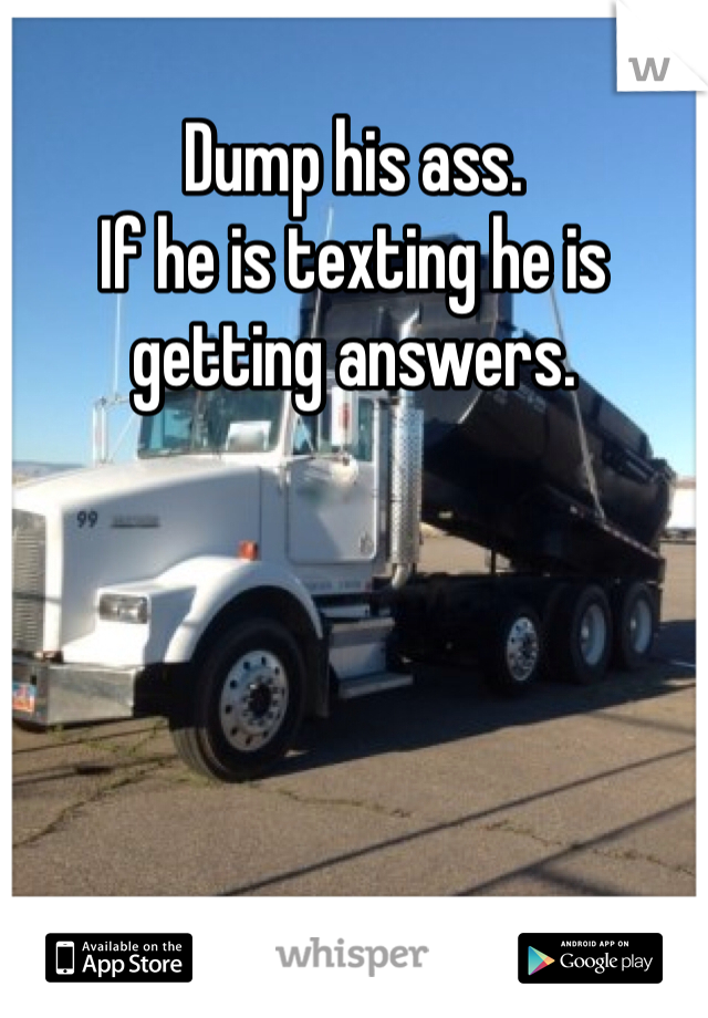 Dump his ass.
If he is texting he is getting answers. 