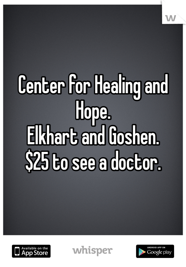 Center for Healing and Hope. 
Elkhart and Goshen. 
$25 to see a doctor. 