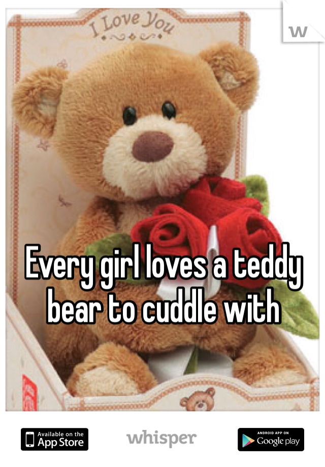 Every girl loves a teddy bear to cuddle with