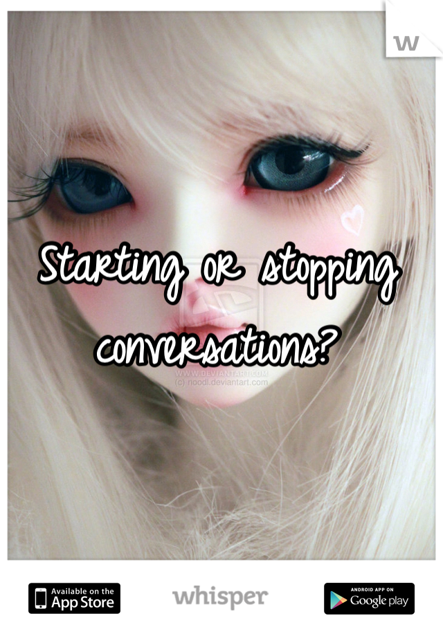 Starting or stopping conversations? 
