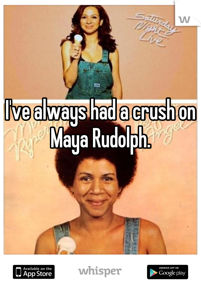 I've always had a crush on       Maya Rudolph.
