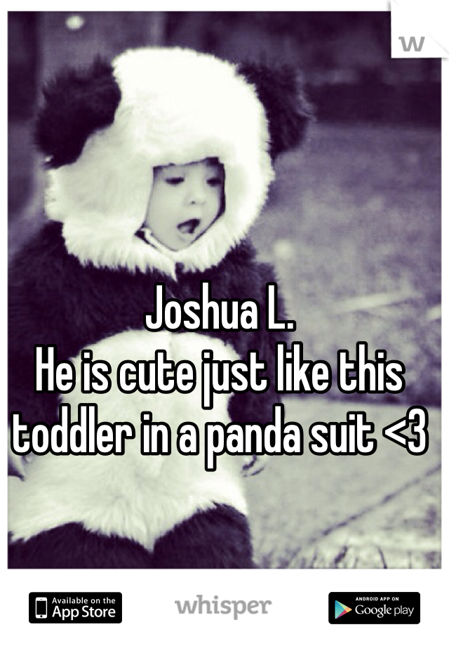 Joshua L. 
He is cute just like this toddler in a panda suit <3