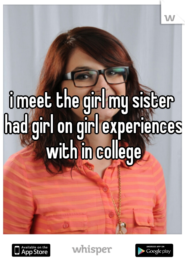 i meet the girl my sister had girl on girl experiences with in college