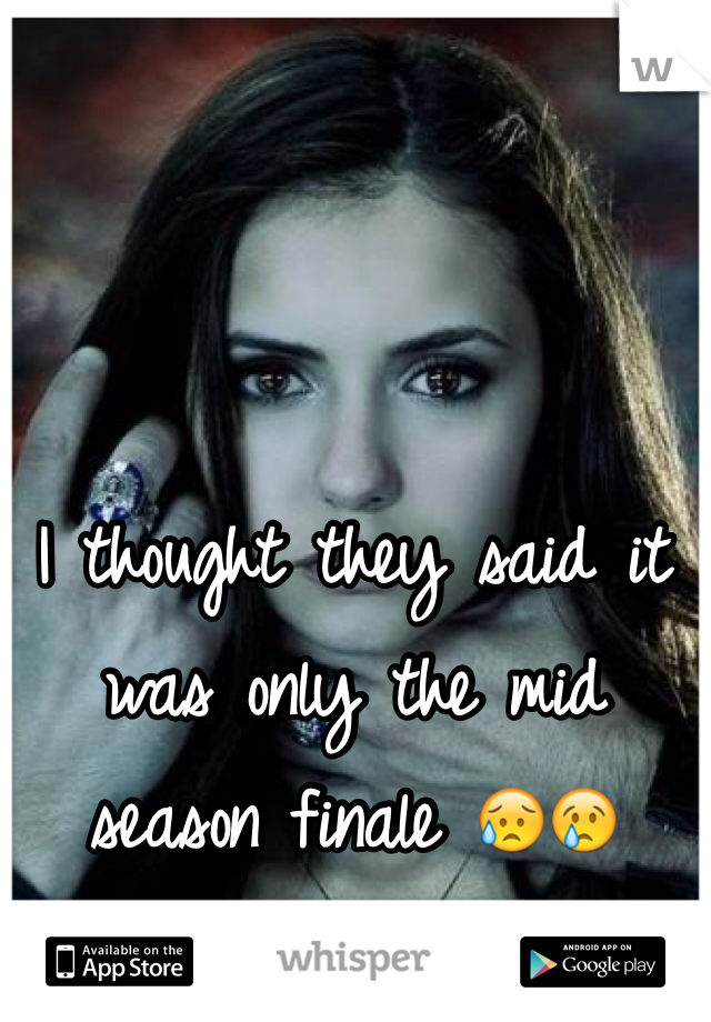 I thought they said it was only the mid season finale 😥😢