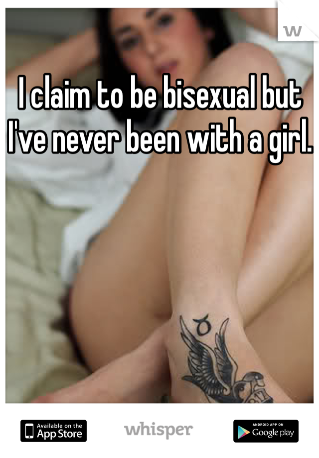 I claim to be bisexual but I've never been with a girl. 