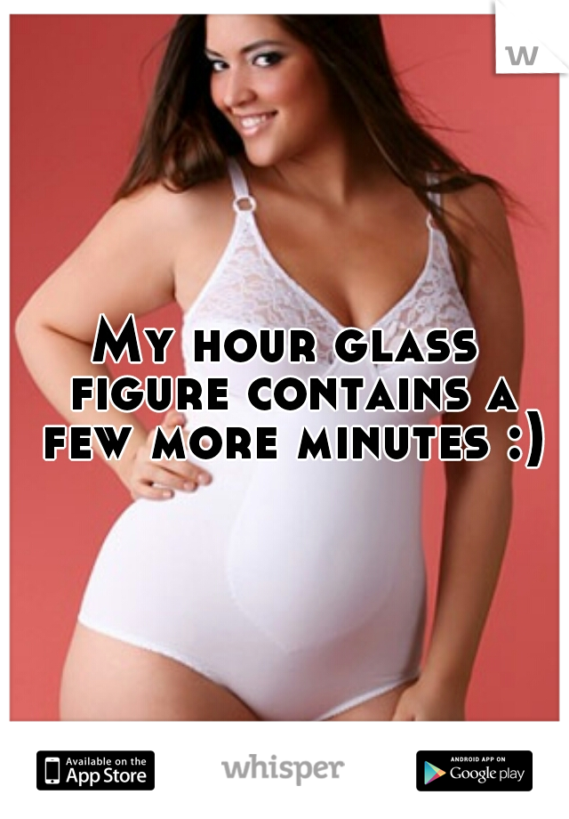 My hour glass figure contains a few more minutes :)