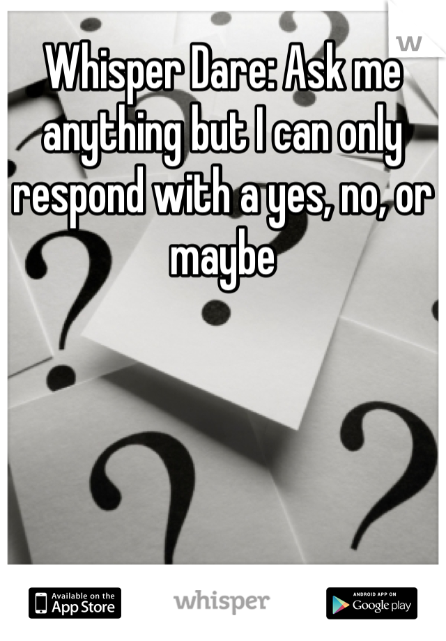 Whisper Dare: Ask me anything but I can only respond with a yes, no, or maybe