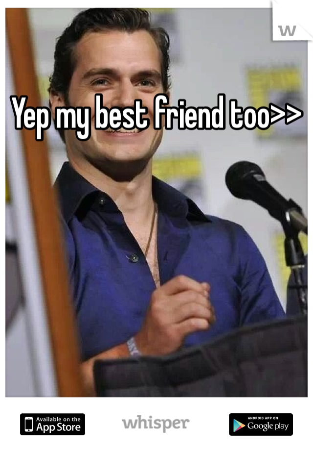 Yep my best friend too>>