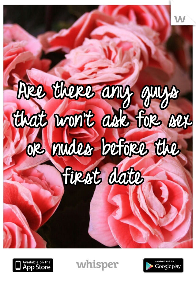 Are there any guys that won't ask for sex or nudes before the first date