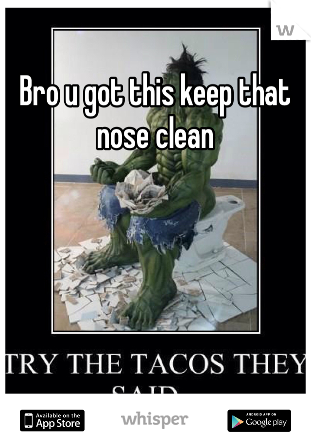 Bro u got this keep that nose clean  